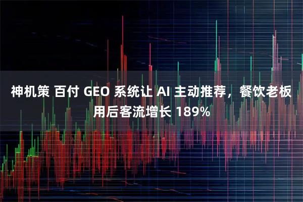 神机策 百付 GEO 系统让 AI 主动推荐，餐饮老板用后客流增长 189%