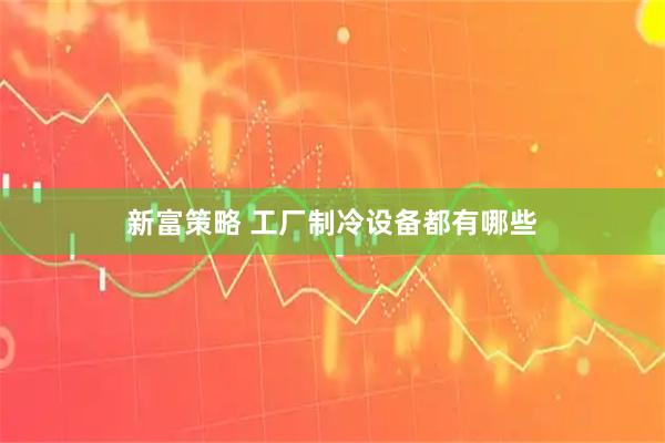 新富策略 工厂制冷设备都有哪些