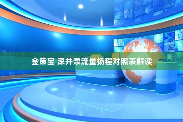 金策宝 深井泵流量扬程对照表解读