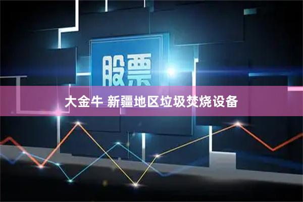 大金牛 新疆地区垃圾焚烧设备