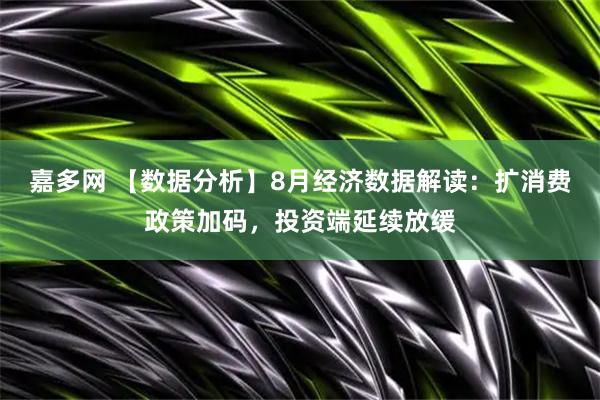 嘉多网 【数据分析】8月经济数据解读：扩消费政策加码，投资端延续放缓