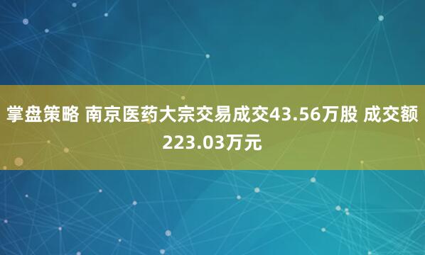 掌盘策略 南京医药大宗交易成交43.56万股 成交额223.03万元