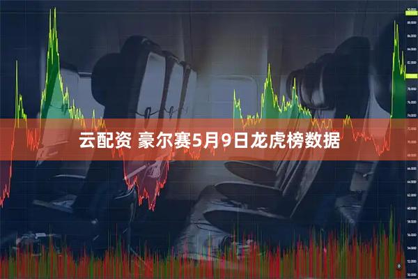云配资 豪尔赛5月9日龙虎榜数据