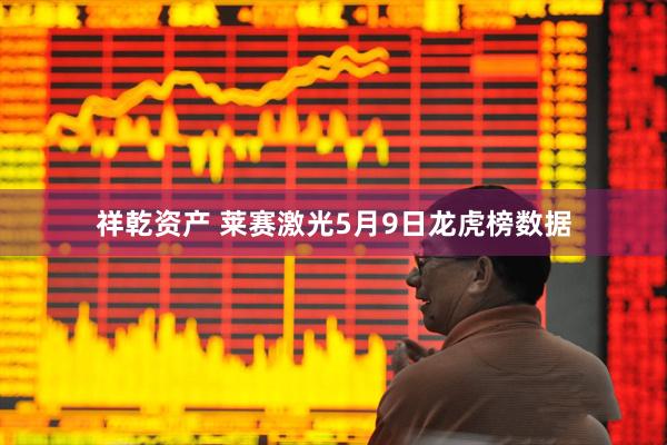 祥乾资产 莱赛激光5月9日龙虎榜数据