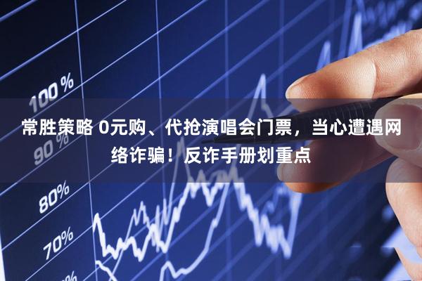 常胜策略 0元购、代抢演唱会门票，当心遭遇网络诈骗！反诈手册划重点