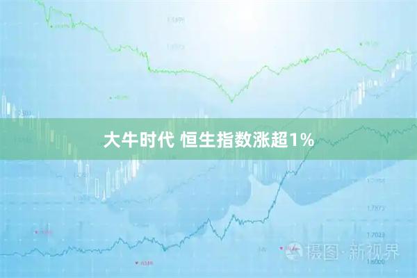 大牛时代 恒生指数涨超1%