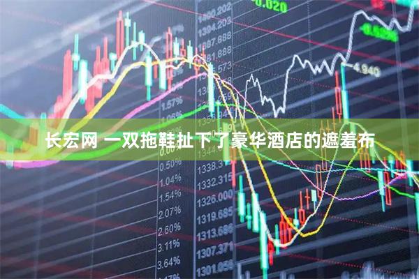 长宏网 一双拖鞋扯下了豪华酒店的遮羞布