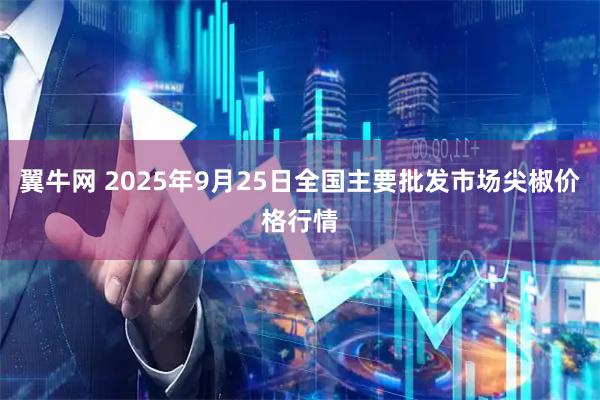 翼牛网 2025年9月25日全国主要批发市场尖椒价格行情