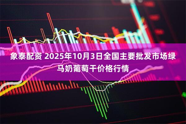 象泰配资 2025年10月3日全国主要批发市场绿马奶葡萄干价格行情