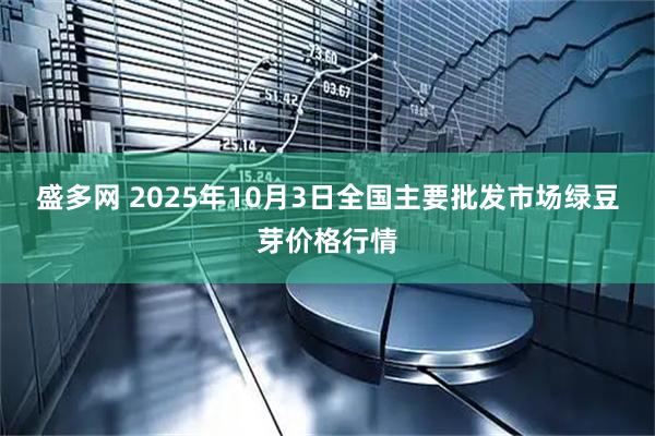 盛多网 2025年10月3日全国主要批发市场绿豆芽价格行情