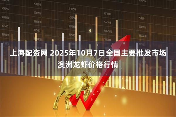 上海配资网 2025年10月7日全国主要批发市场澳洲龙虾价格行情