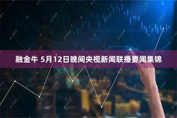 融金牛 5月12日晚间央视新闻联播要闻集锦