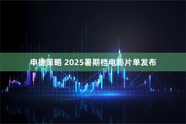 申捷策略 2025暑期档电影片单发布