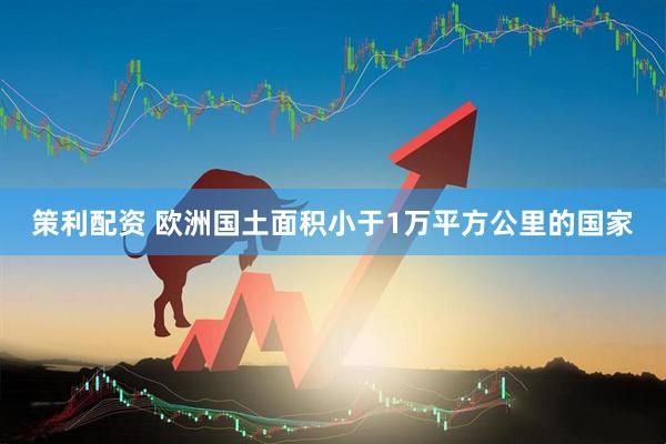 策利配资 欧洲国土面积小于1万平方公里的国家