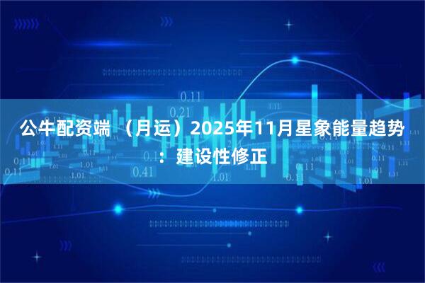 公牛配资端 (月运)2025年11月星象能量趋势:建设性修正