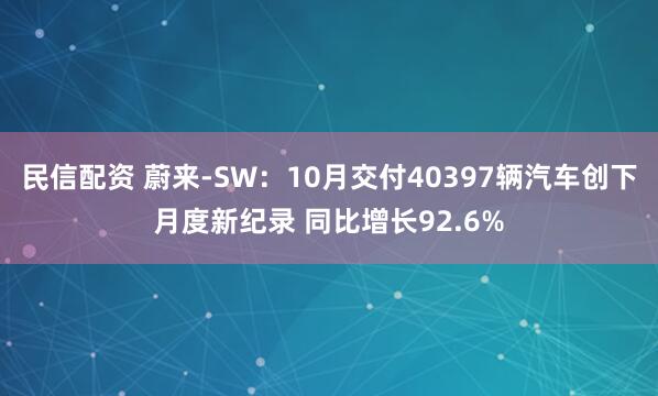民信配资 蔚来-SW：10月交付40397辆汽车创下月度新纪录 同比增长92.6%