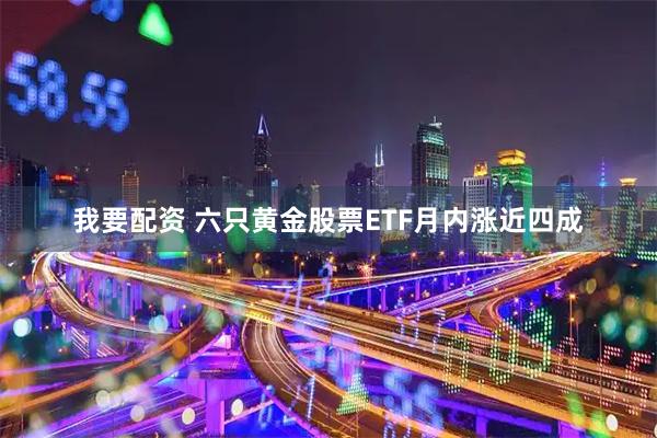 我要配资 六只黄金股票ETF月内涨近四成