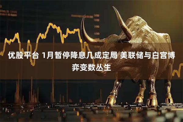 优股平台 1月暂停降息几成定局 美联储与白宫博弈变数丛生
