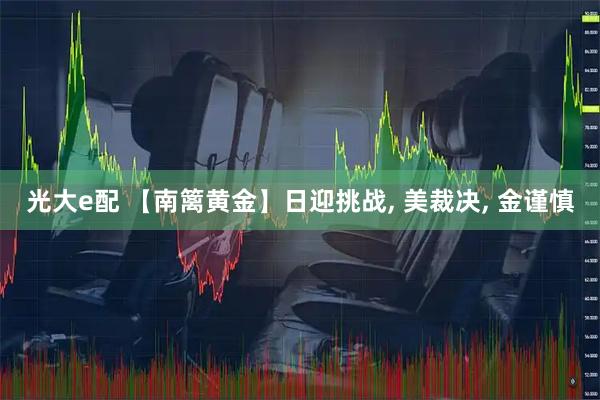 光大e配 【南篱黄金】日迎挑战, 美裁决, 金谨慎