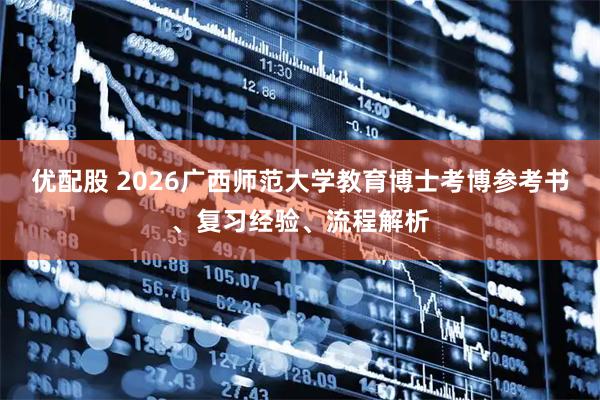 优配股 2026广西师范大学教育博士考博参考书、复习经验、流程解析
