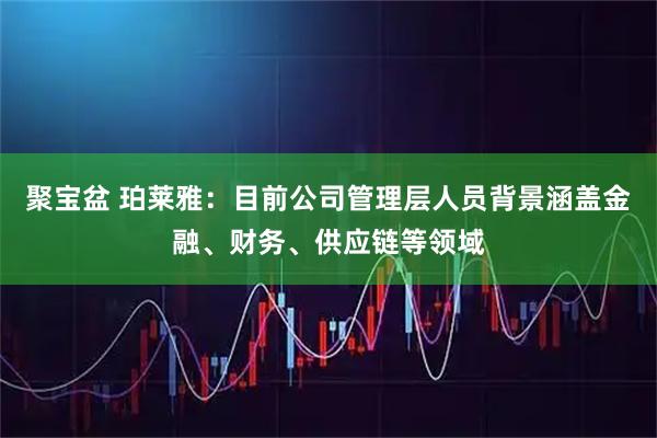 聚宝盆 珀莱雅：目前公司管理层人员背景涵盖金融、财务、供应链等领域
