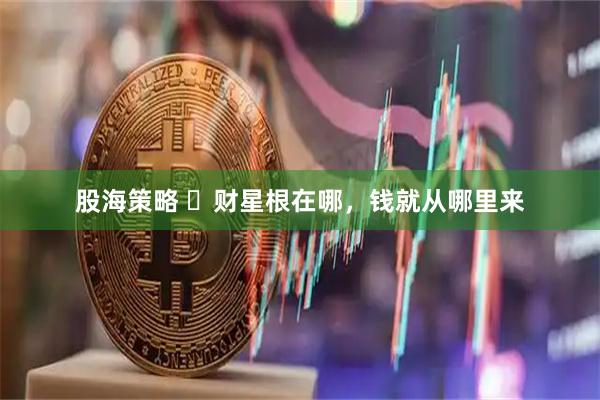 股海策略 ​财星根在哪，钱就从哪里来