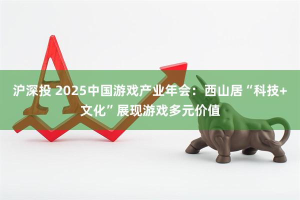 沪深投 2025中国游戏产业年会：西山居“科技+文化”展现游戏多元价值