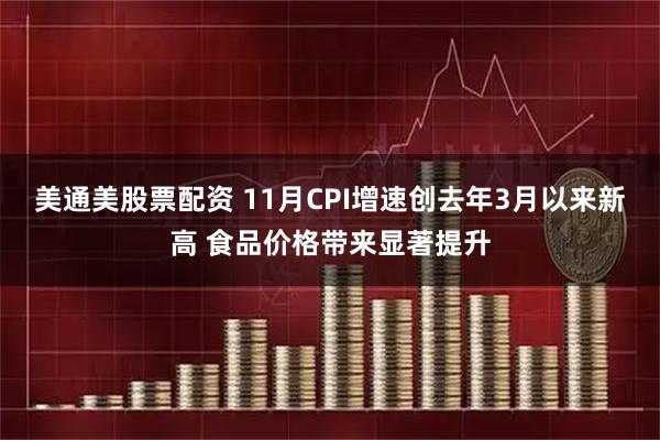美通美股票配资 11月CPI增速创去年3月以来新高 食品价格带来显著提升