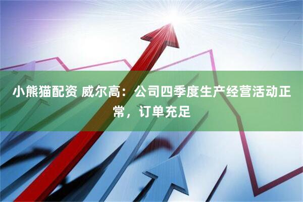 小熊猫配资 威尔高：公司四季度生产经营活动正常，订单充足