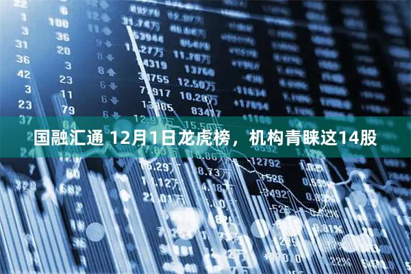 国融汇通 12月1日龙虎榜，机构青睐这14股