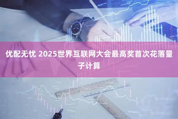 优配无忧 2025世界互联网大会最高奖首次花落量子计算