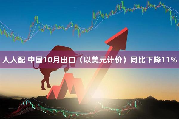 人人配 中国10月出口（以美元计价）同比下降11%