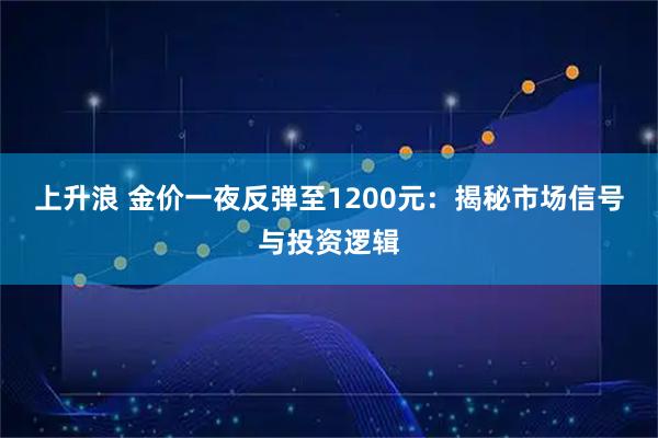 上升浪 金价一夜反弹至1200元：揭秘市场信号与投资逻辑