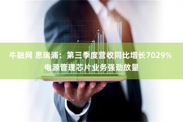 牛融网 思瑞浦：第三季度营收同比增长7029% 电源管理芯片业务强劲放量