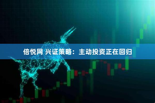 倍悦网 兴证策略：主动投资正在回归