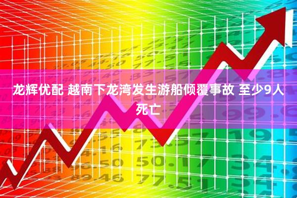 龙辉优配 越南下龙湾发生游船倾覆事故 至少9人死亡