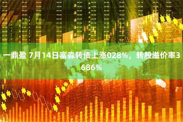 一鼎盈 7月14日富淼转债上涨028%，转股溢价率3686%