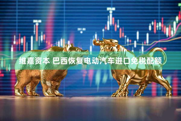 维嘉资本 巴西恢复电动汽车进口免税配额